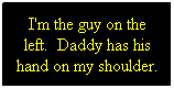 Text Box: I'm the guy on the left.  Daddy has his hand on my shoulder.
